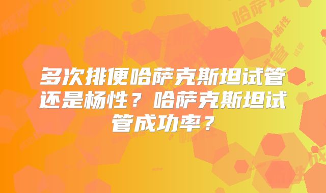 多次排便哈萨克斯坦试管还是杨性？哈萨克斯坦试管成功率？