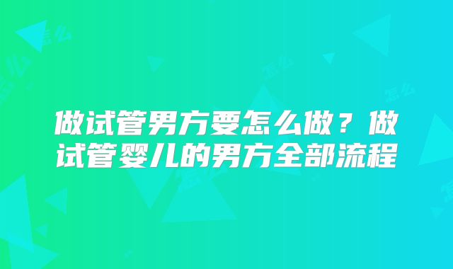 做试管男方要怎么做?做试管婴儿的男方全部流程