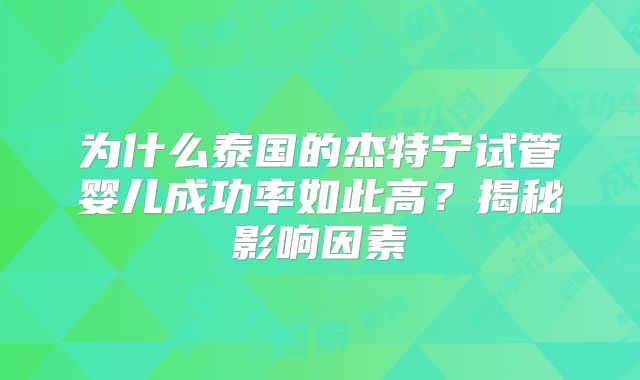 为什么泰国的杰特宁试管婴儿成功率如此高？揭秘影响因素
