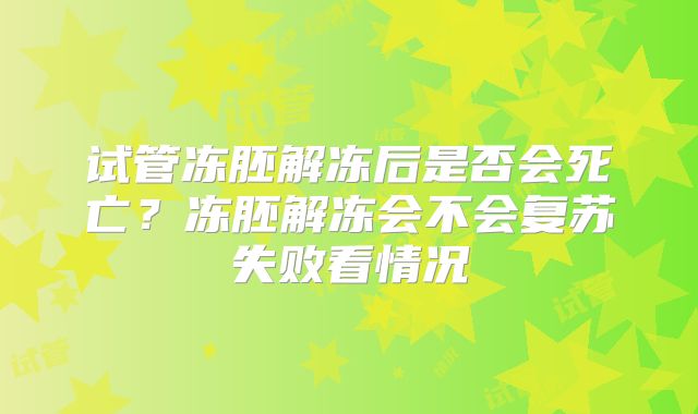 试管冻胚解冻后是否会死亡？冻胚解冻会不会复苏失败看情况