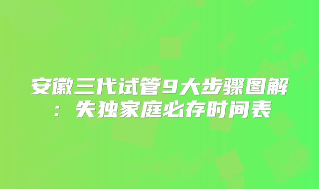 安徽三代试管9大步骤图解:失独家庭必存时间表