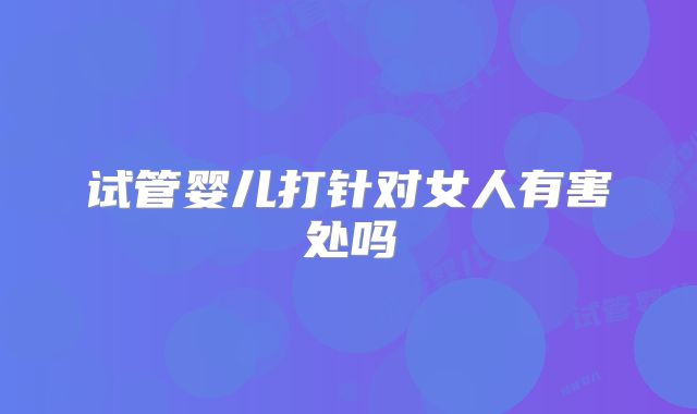 试管婴儿打针对女人有害处吗