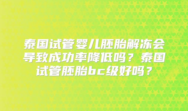 泰国试管婴儿胚胎解冻会导致成功率降低吗？泰国试管胚胎bc级好吗？