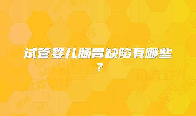 试管婴儿肠胃缺陷有哪些？