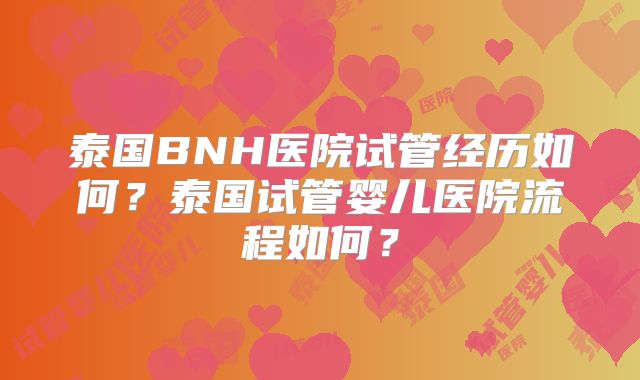 泰国BNH医院试管经历如何？泰国试管婴儿医院流程如何？