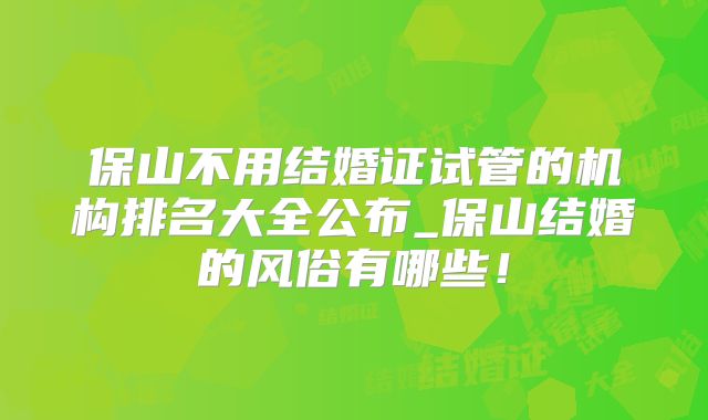 保山不用结婚证试管的机构排名大全公布_保山结婚的风俗有哪些！