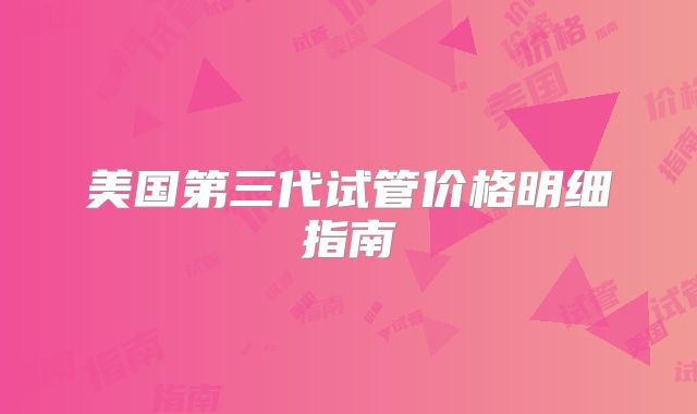 美国第三代试管价格明细指南