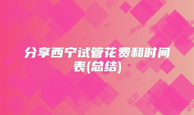 分享西宁试管花费和时间表(总结)