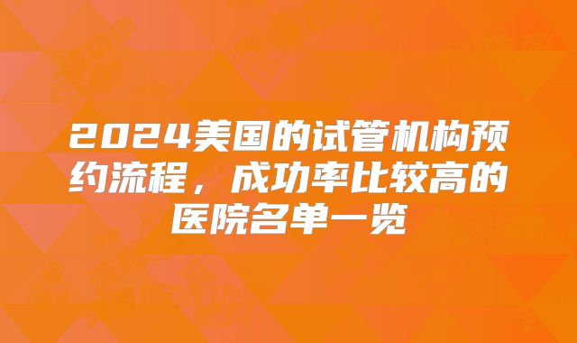 2024美国的试管机构预约流程，成功率比较高的医院名单一览