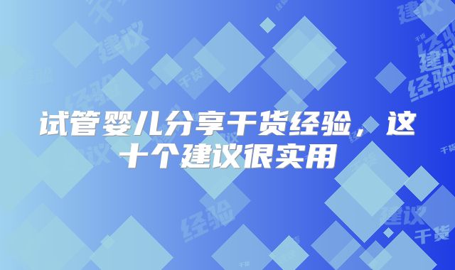 试管婴儿分享干货经验，这十个建议很实用