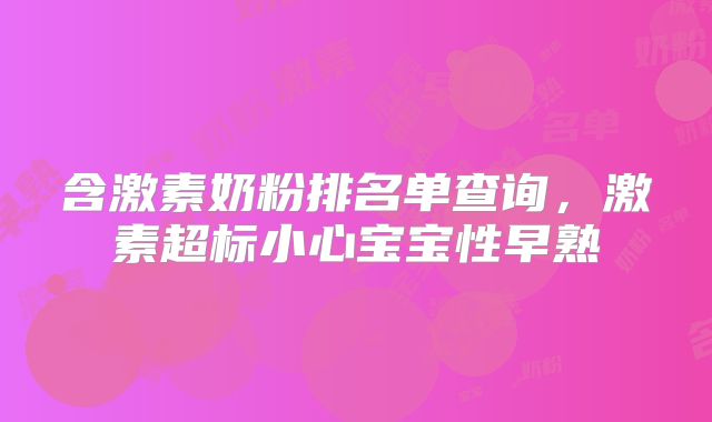 含激素奶粉排名单查询,激素超标小心宝宝性早熟