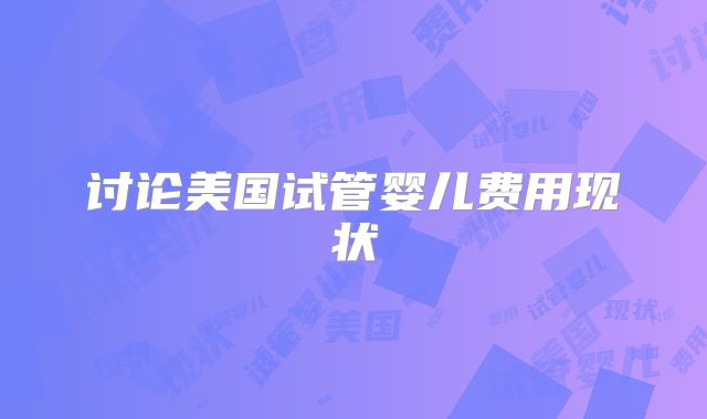 讨论美国试管婴儿费用现状