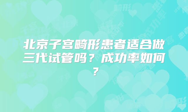 北京子宫畸形患者适合做三代试管吗？成功率如何？