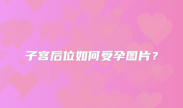 子宫后位如何受孕图片?