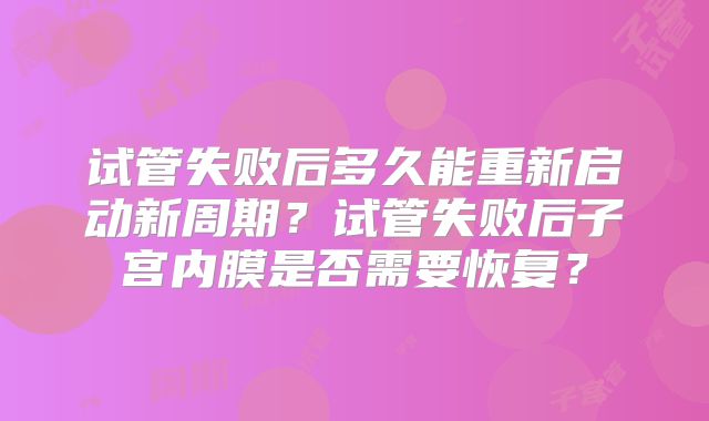 试管失败后多久能重新启动新周期？试管失败后子宫内膜是否需要恢复？