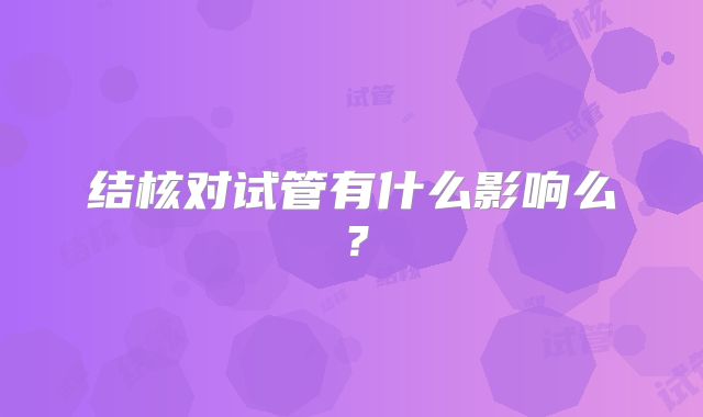 结核对试管有什么影响么？