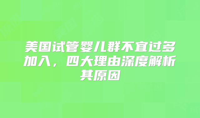 美国试管婴儿群不宜过多加入，四大理由深度解析其原因