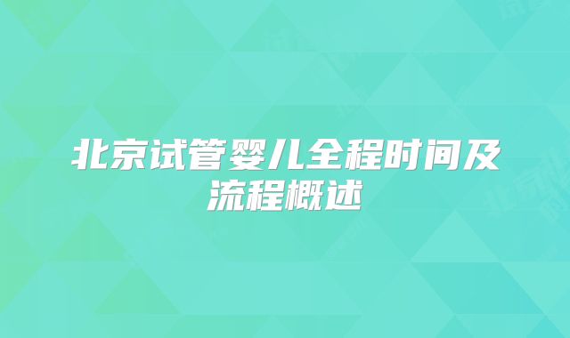 北京试管婴儿全程时间及流程概述