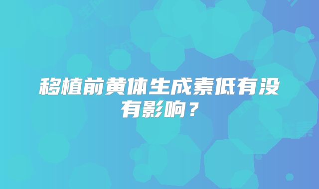移植前黄体生成素低有没有影响？