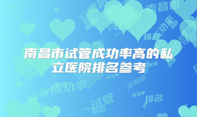 南昌市试管成功率高的私立医院排名参考