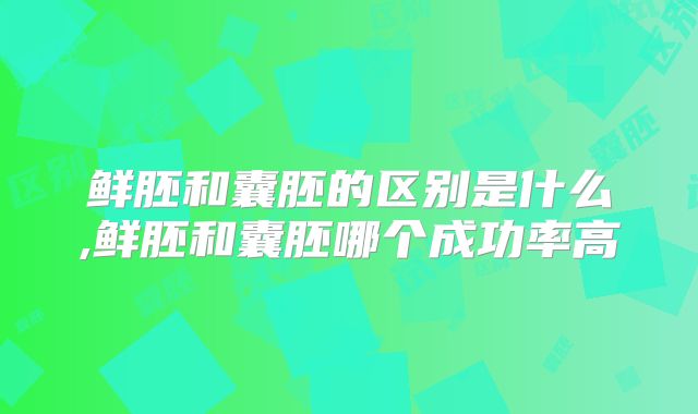 鲜胚和囊胚的区别是什么,鲜胚和囊胚哪个成功率高