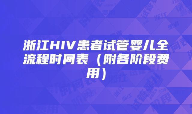 浙江HIV患者试管婴儿全流程时间表（附各阶段费用）