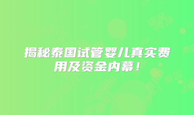 揭秘泰国试管婴儿真实费用及资金内幕!