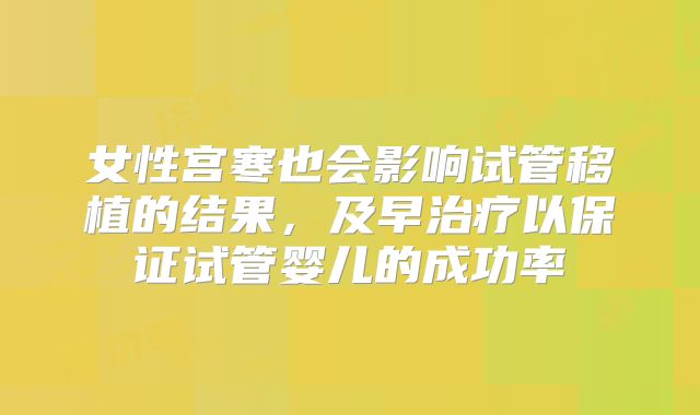 女性宫寒也会影响试管移植的结果,及早治疗以保证试管婴儿的成功率