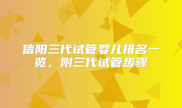 信阳三代试管婴儿排名一览,附三代试管步骤