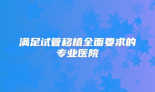 满足试管移植全面要求的专业医院