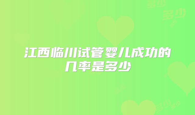 江西临川试管婴儿成功的几率是多少