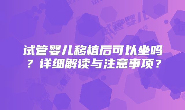 试管婴儿移植后可以坐吗？详细解读与注意事项？