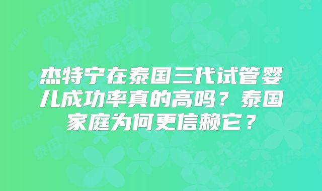 杰特宁在泰国三代试管婴儿成功率真的高吗？泰国家庭为何更信赖它？