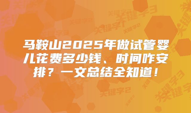 马鞍山2025年做试管婴儿花费多少钱、时间咋安排？一文总结全知道！