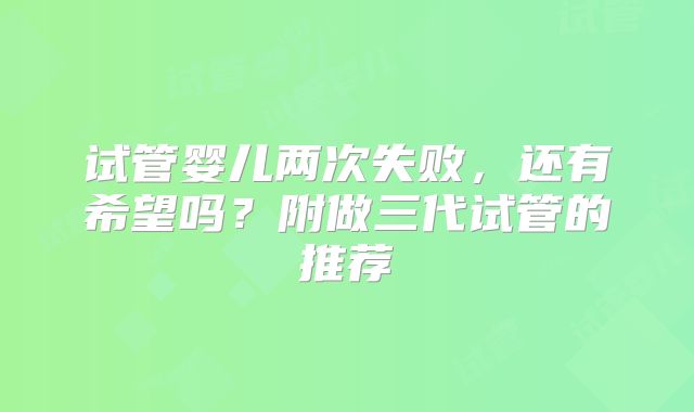试管婴儿两次失败，还有希望吗？附做三代试管的推荐