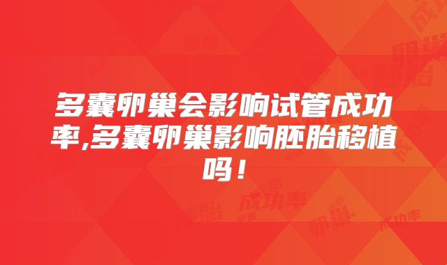 多囊卵巢会影响试管成功率,多囊卵巢影响胚胎移植吗！