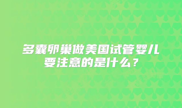 多囊卵巢做美国试管婴儿要注意的是什么？
