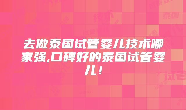 去做泰国试管婴儿技术哪家强,口碑好的泰国试管婴儿!