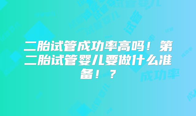 二胎试管成功率高吗!第二胎试管婴儿要做什么准备!?