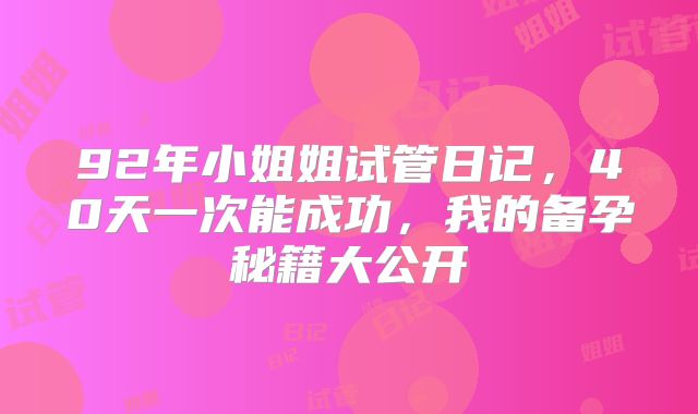 92年小姐姐试管日记,40天一次能成功,我的备孕秘籍大公开