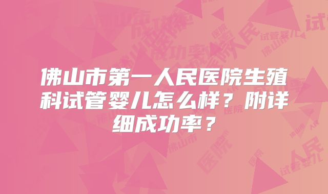 佛山市第一人民医院生殖科试管婴儿怎么样？附详细成功率？