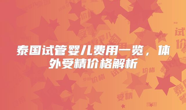 泰国试管婴儿费用一览，体外受精价格解析