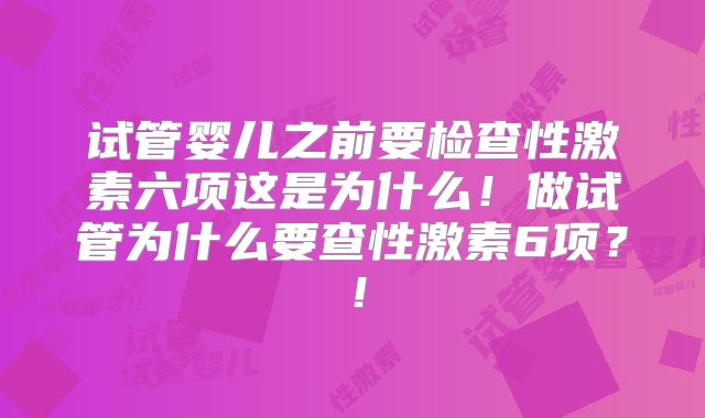 试管婴儿之前要检查性激素六项这是为什么！做试管为什么要查性激素6项？！