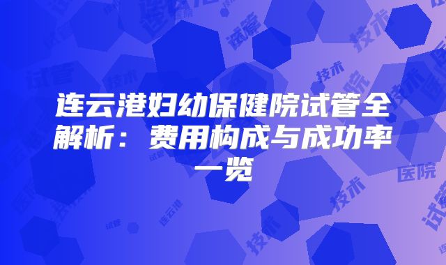 连云港妇幼保健院试管全解析：费用构成与成功率一览