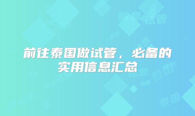 前往泰国做试管，必备的实用信息汇总