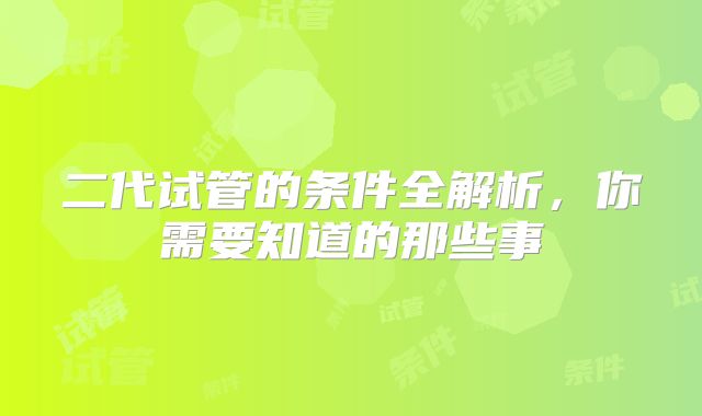 二代试管的条件全解析，你需要知道的那些事