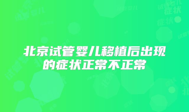 北京试管婴儿移植后出现的症状正常不正常
