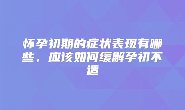 怀孕初期的症状表现有哪些,应该如何缓解孕初不适