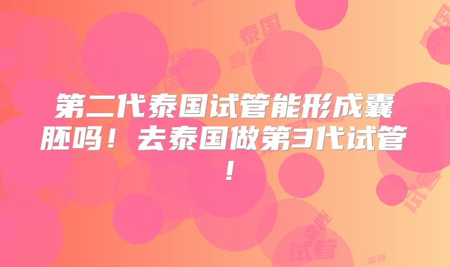 第二代泰国试管能形成囊胚吗！去泰国做第3代试管！