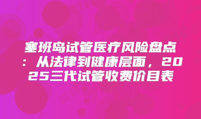 塞班岛试管医疗风险盘点:从法律到健康层面,2025三代试管收费价目表